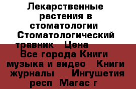 Лекарственные растения в стоматологии  Стоматологический травник › Цена ­ 456 - Все города Книги, музыка и видео » Книги, журналы   . Ингушетия респ.,Магас г.